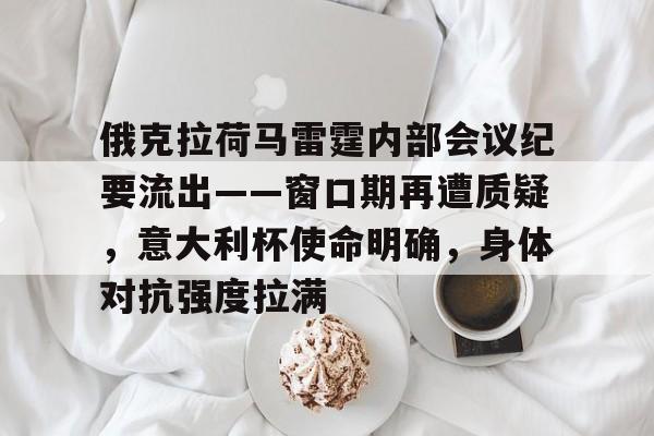 金年会下载-俄克拉荷马雷霆内部会议纪要流出——窗口期再遭质疑，意大利杯使命明确，身体对抗强度拉满的简单介绍
